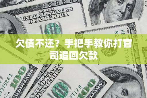武汉欠债不还？手把手教你打官司追回欠款