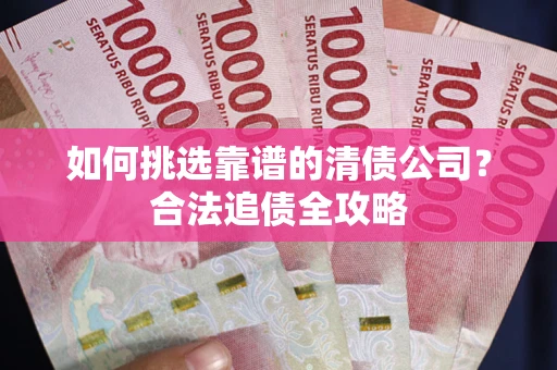 武汉如何挑选靠谱的清债公司？合法追债全攻略