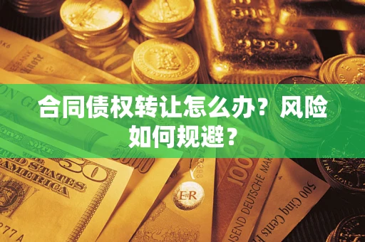 武汉合同债权转让怎么办？风险如何规避？
