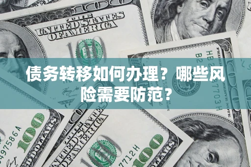武汉债务转移如何办理？哪些风险需要防范？