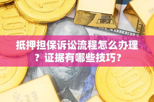 武汉抵押担保诉讼流程怎么办理？证据有哪些技巧？