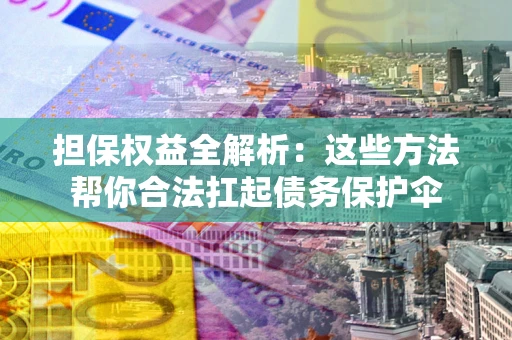 武汉担保权益全解析：这些方法帮你合法扛起债务保护伞
