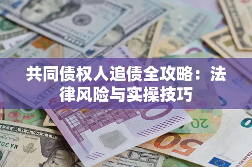 武汉共同债权人追债全攻略：法律风险与实操技巧