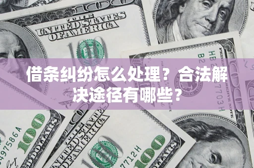 武汉借条纠纷怎么处理？合法解决途径有哪些？