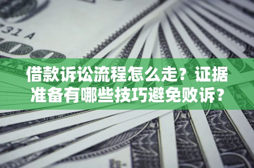 武汉借款诉讼流程怎么走？证据准备有哪些技巧避免败诉？