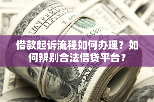 武汉借款起诉流程如何办理？如何辨别合法借贷平台？