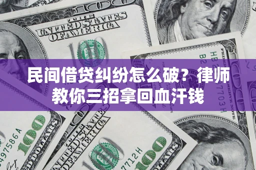 武汉民间借贷纠纷怎么破？律师教你三招拿回血汗钱