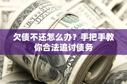 武汉欠债不还怎么办？手把手教你合法追讨债务