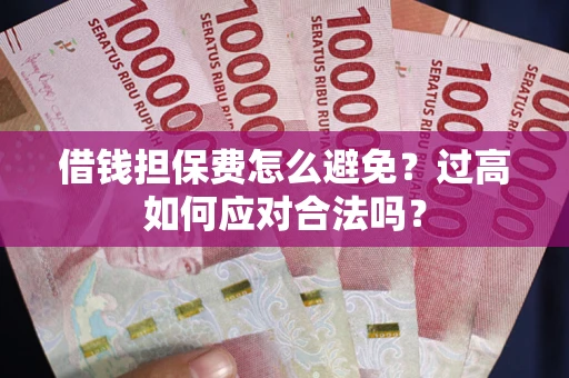武汉借钱担保费怎么避免？过高如何应对合法吗？