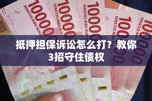 武汉抵押担保诉讼怎么打？教你3招守住债权