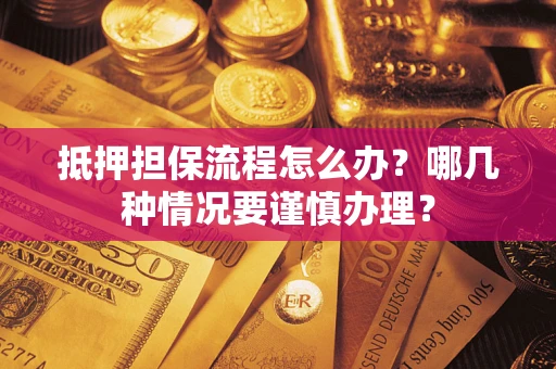 武汉抵押担保流程怎么办？哪几种情况要谨慎办理？