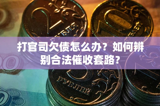 武汉打官司欠债怎么办？如何辨别合法催收套路？