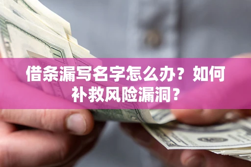 武汉借条漏写名字怎么办？如何补救风险漏洞？