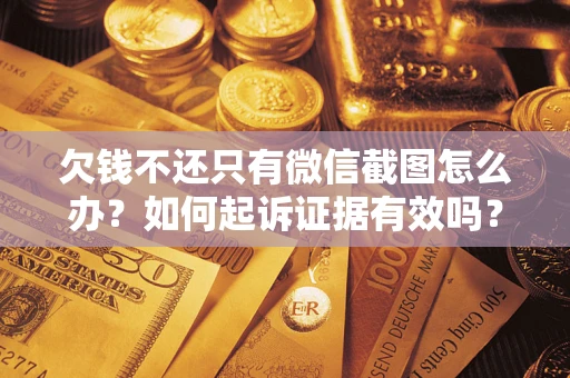 武汉欠钱不还只有微信截图怎么办？如何起诉证据有效吗？