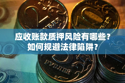 武汉应收账款质押风险有哪些？如何规避法律陷阱？