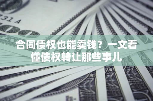 武汉合同债权也能卖钱？一文看懂债权转让那些事儿