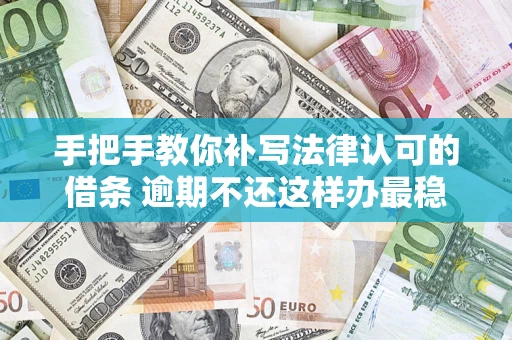 武汉手把手教你补写法律认可的借条 逾期不还这样办最稳妥