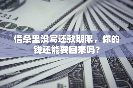 武汉借条里没写还款期限，你的钱还能要回来吗？