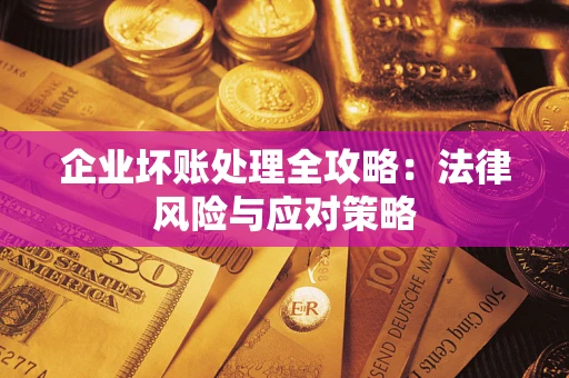武汉企业坏账处理全攻略：法律风险与应对策略