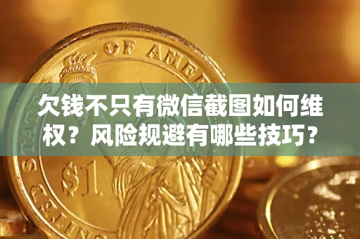 武汉欠钱不只有微信截图如何维权？风险规避有哪些技巧？
