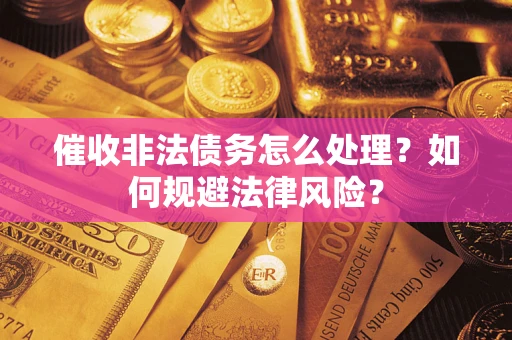 武汉催收非法债务怎么处理？如何规避法律风险？