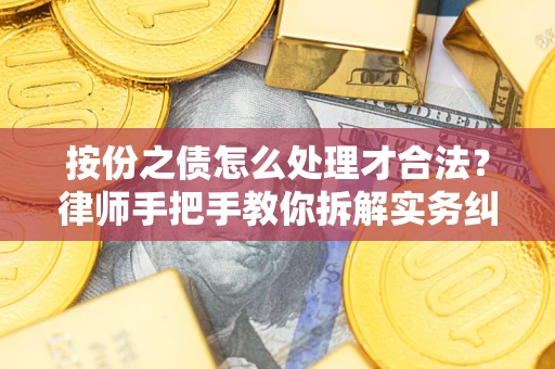 武汉按份之债怎么处理才合法？律师手把手教你拆解实务纠纷