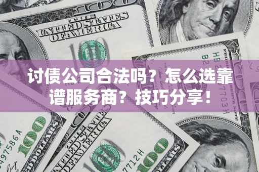 武汉讨债公司合法吗？怎么选靠谱服务商？技巧分享！