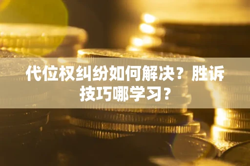 武汉代位权纠纷如何解决？胜诉技巧哪学习？