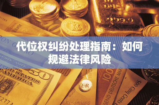 武汉代位权纠纷处理指南:如何规避法律风险 武汉代位权纠纷处理指南:如何规避法律风险