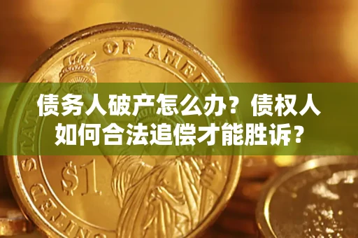 武汉债务人破产怎么办？债权人如何合法追偿才能胜诉？