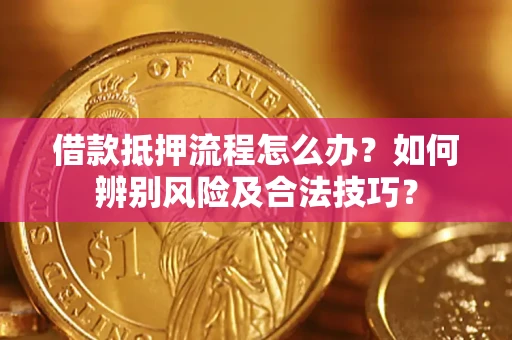 武汉借款抵押流程怎么办？如何辨别风险及合法技巧？