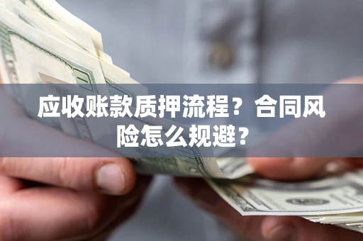 武汉应收账款质押流程？合同风险怎么规避？