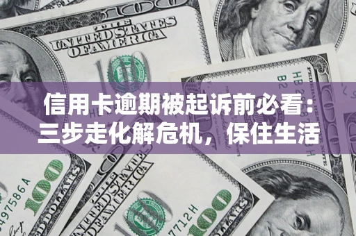 武汉信用卡逾期被起诉前必看：三步走化解危机，保住生活尊严