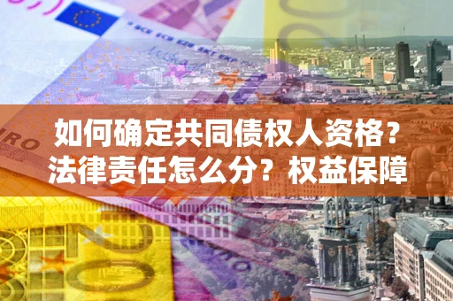 武汉如何确定共同债权人资格？法律责任怎么分？权益保障技巧揭秘！