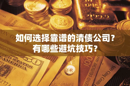 武汉如何选择靠谱的清债公司？有哪些避坑技巧？