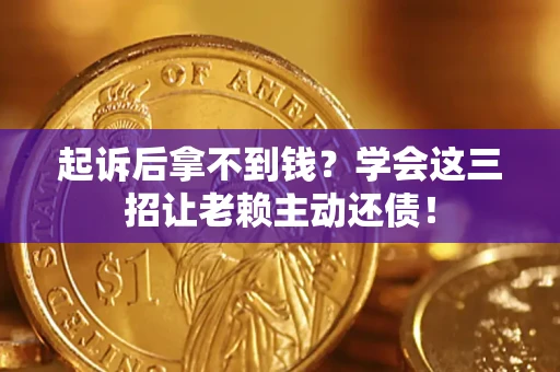 武汉起诉后拿不到钱？学会这三招让老赖主动还债！