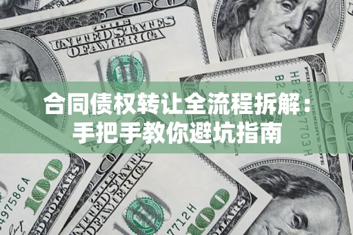 武汉合同债权转让全流程拆解：手把手教你避坑指南