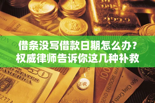 武汉借条没写借款日期怎么办？权威律师告诉你这几种补救方法！