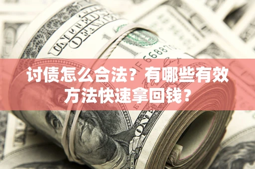 武汉讨债怎么合法？有哪些有效方法快速拿回钱？