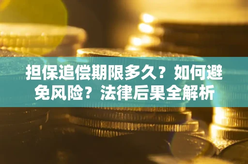 武汉担保追偿期限多久？如何避免风险？法律后果全解析
