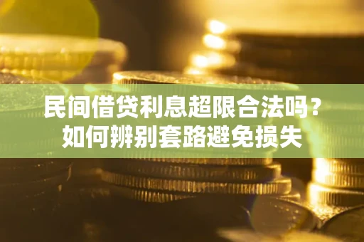 武汉民间借贷利息超限合法吗？如何辨别套路避免损失
