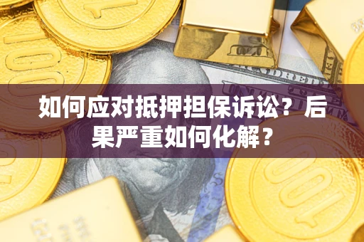 武汉如何应对抵押担保诉讼？后果严重如何化解？