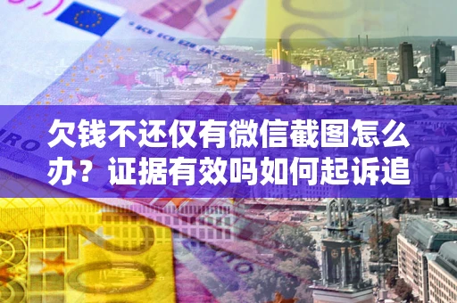 武汉欠钱不还仅有微信截图怎么办？证据有效吗如何起诉追回欠款？