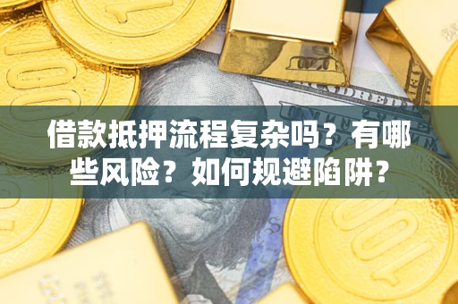 武汉借款抵押流程复杂吗？有哪些风险？如何规避陷阱？
