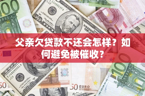 武汉父亲欠贷款不还会怎样？如何避免被催收？