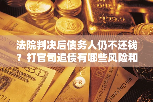 武汉法院判决后债务人仍不还钱？打官司追债有哪些风险和技巧？