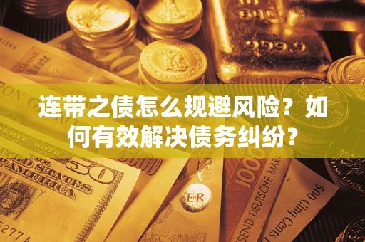 武汉连带之债怎么规避风险？如何有效解决债务纠纷？