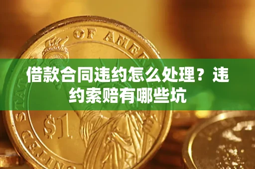 武汉借款合同违约怎么处理？违约索赔有哪些坑
