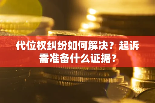 武汉代位权纠纷如何解决？起诉需准备什么证据？