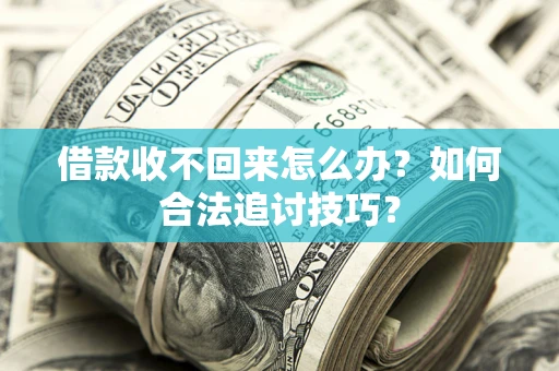 武汉借款收不回来怎么办？如何合法追讨技巧？